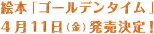 絵本「ゴールデンタイム」4月11日(金)発売決定！