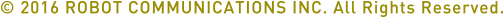 copyright 2016 ROBOT COMMUNICATIONS INC. All rights reseved