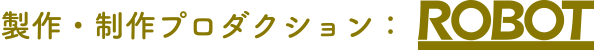 製作・制作プロダクション Robot