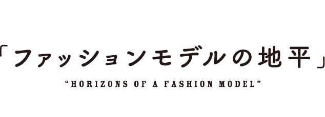 #4 「ファッションモデルの地平」“Horizons of a Fashion Model”