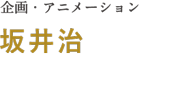 企画・アニメーション：坂井治